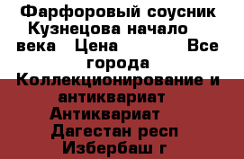 Фарфоровый соусник Кузнецова начало 20 века › Цена ­ 3 500 - Все города Коллекционирование и антиквариат » Антиквариат   . Дагестан респ.,Избербаш г.